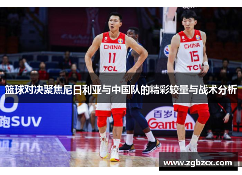 篮球对决聚焦尼日利亚与中国队的精彩较量与战术分析